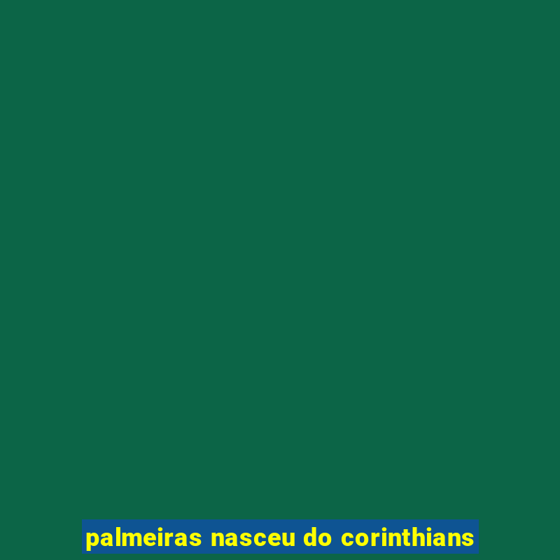 palmeiras nasceu do corinthians